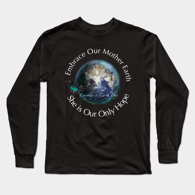 Embrace Our Mother Everyday is Earth Day Long Sleeve T-Shirt by Dream and Design